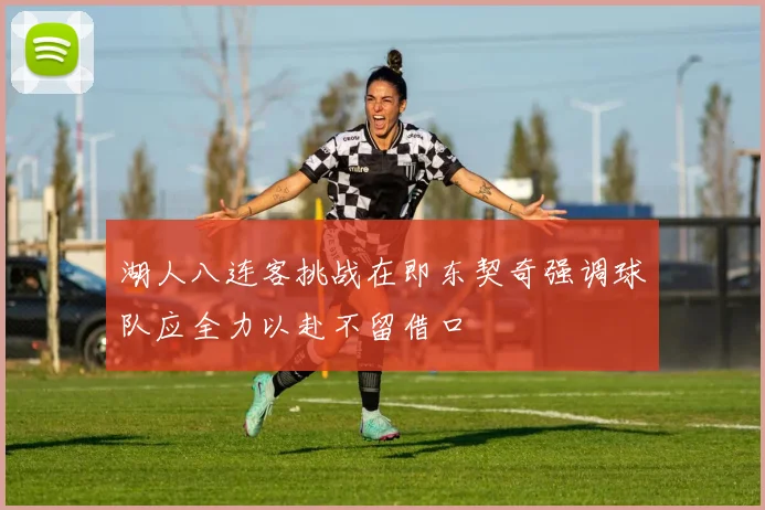 湖人八连客挑战在即东契奇强调球队应全力以赴不留借口