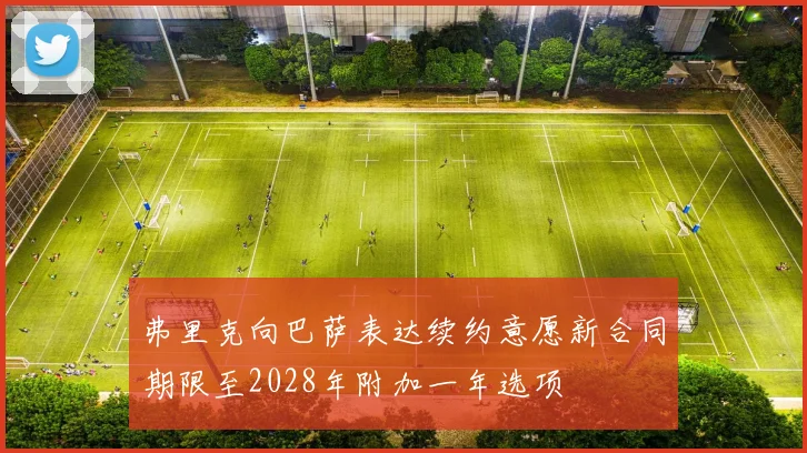 弗里克向巴萨表达续约意愿新合同期限至2028年附加一年选项