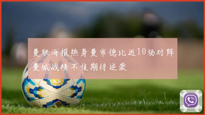 曼联海报热身曼市德比近10场对阵曼城战绩不佳期待逆袭