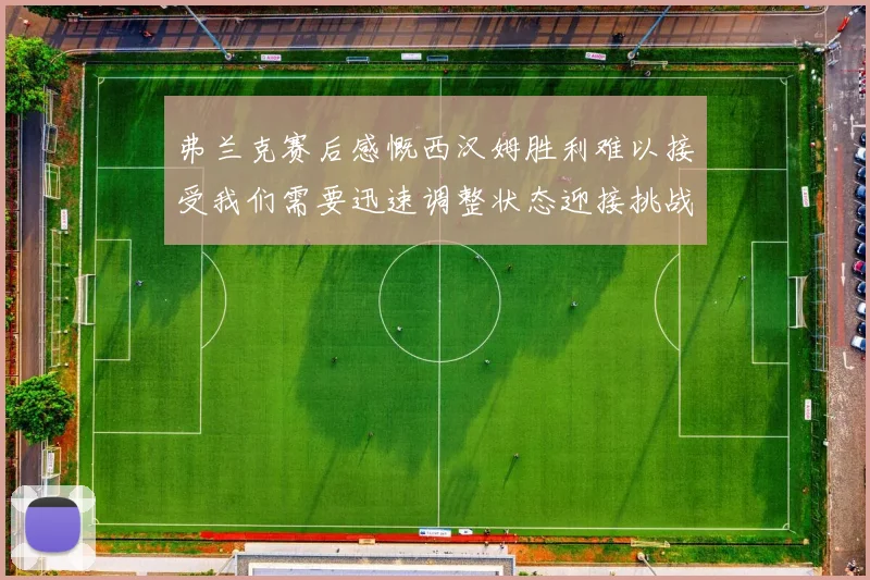 弗兰克赛后感慨西汉姆胜利难以接受我们需要迅速调整状态迎接挑战
