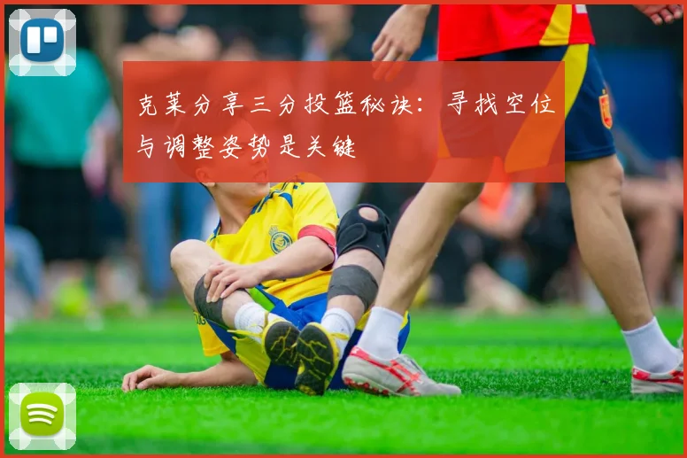 克莱分享三分投篮秘诀：寻找空位与调整姿势是关键